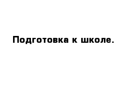 Подготовка к школе. 